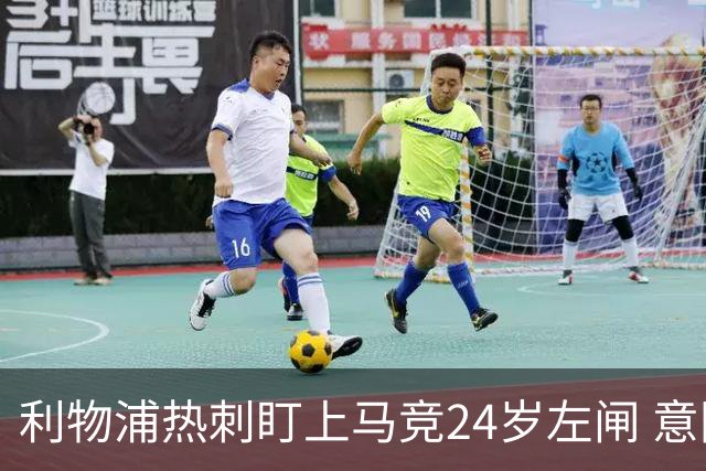 利物浦热刺盯上马竞24岁左闸 意国脚今夏转会却很难