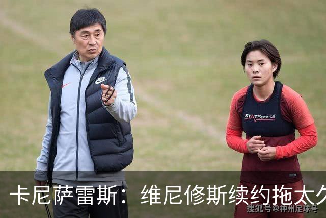 卡尼萨雷斯：维尼修斯续约拖太久，不续约就应该出售