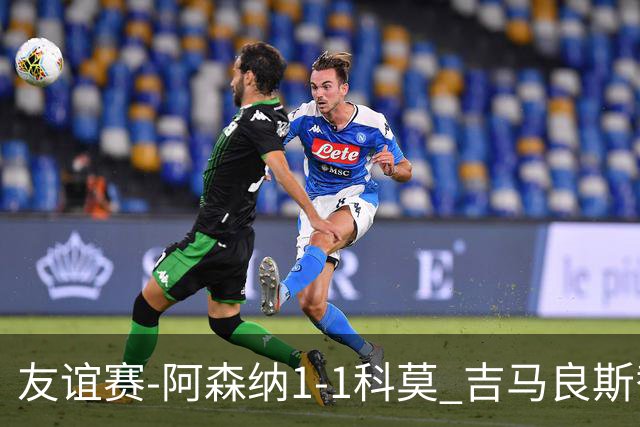 友谊赛-阿森纳1-1科莫 吉马良斯替补登场上演首秀斯凯利破门