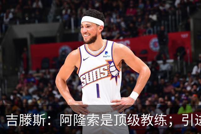 吉滕斯：阿隆索是顶级教练；引进罗杰斯能提高我们的水平