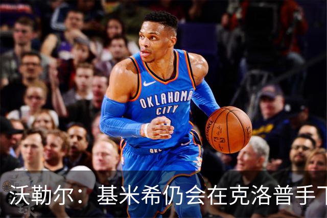 沃勒尔：基米希仍会在克洛普手下担当重任 纳帅遭到不公平的批评