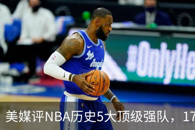 美媒评NBA历史5大顶级强队，17勇士领衔，13热火上榜，OK湖人第3